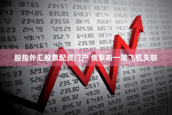 股指外汇股票配资门户 俄罗斯一架飞机失联