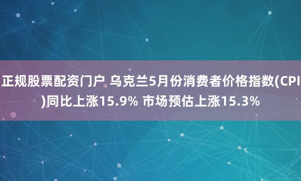 正规股票配资门户 乌克兰5月份消费者价格指数(CPI)同比上涨15.9% 市场预估上涨15.3%