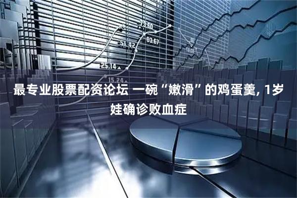 最专业股票配资论坛 一碗“嫩滑”的鸡蛋羹, 1岁娃确诊败血症