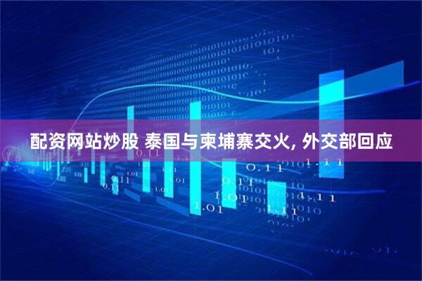 配资网站炒股 泰国与柬埔寨交火, 外交部回应