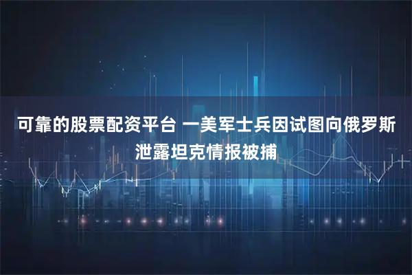 可靠的股票配资平台 一美军士兵因试图向俄罗斯泄露坦克情报被捕