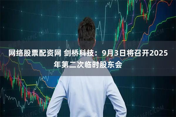 网络股票配资网 剑桥科技：9月3日将召开2025年第二次临时股东会